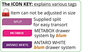 The ICON KEY: explains various tags  Item can not be adjusted in size METABOX drawer system by blum Supplied split for easy transort ANTARO WHITE           drawer system blum