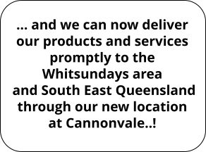 … and we can now deliver our products and services promptly to the Whitsundays area  and South East Queensland through our new location at Cannonvale..!