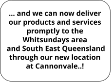 … and we can now deliver our products and services promptly to the Whitsundays area  and South East Queensland through our new location at Cannonvale..!
