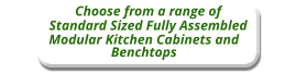 Choose from a range of Standard Sized Fully Assembled   Modular Kitchen Cabinets and Benchtops